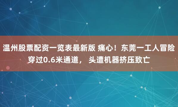 温州股票配资一览表最新版 痛心！东莞一工人冒险穿过0.6米通道， 头遭机器挤压致亡