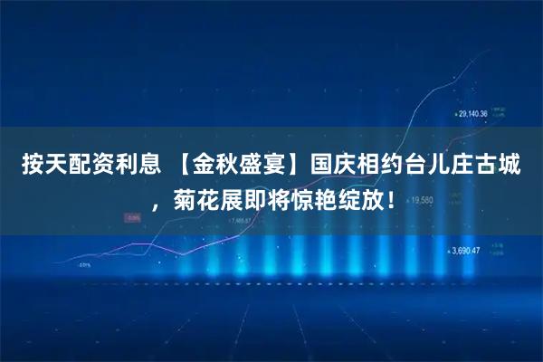 按天配资利息 【金秋盛宴】国庆相约台儿庄古城，菊花展即将惊艳绽放！