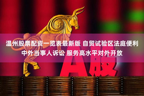 温州股票配资一览表最新版 自贸试验区法庭便利中外当事人诉讼 服务高水平对外开放