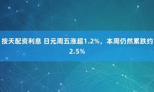 按天配资利息 日元周五涨超1.2%，本周仍然累跌约2.5%