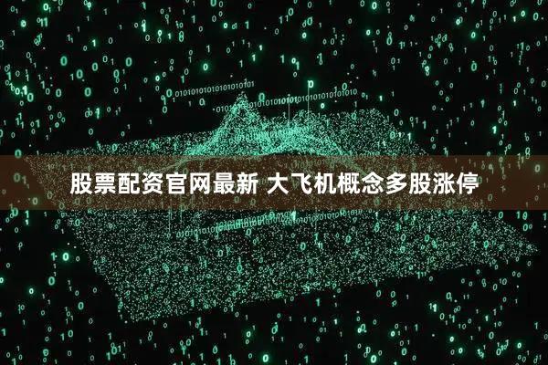 股票配资官网最新 大飞机概念多股涨停