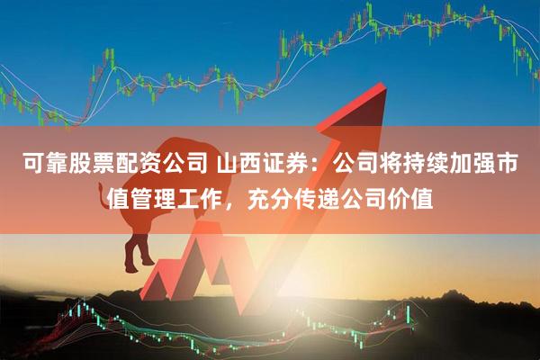 可靠股票配资公司 山西证券：公司将持续加强市值管理工作，充分传递公司价值